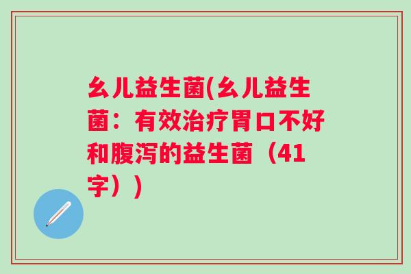 幺儿益生菌(幺儿益生菌:有效胃口不好和的益生菌(41字)) 幺儿益生菌(幺儿益生菌:有效胃口不好和的益生菌(41字))