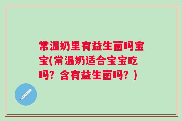 常温奶里有益生菌吗宝宝(常温奶适合宝宝吃吗？含有益生菌吗？)