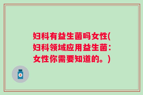 有益生菌吗女性(领域应用益生菌：女性你需要知道的。)