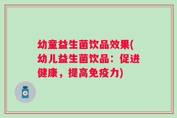 幼童益生菌饮品效果(幼儿益生菌饮品:促进健康,提高力) 幼童益生菌饮品效果(幼儿益生菌饮品:促进健康,提高力)