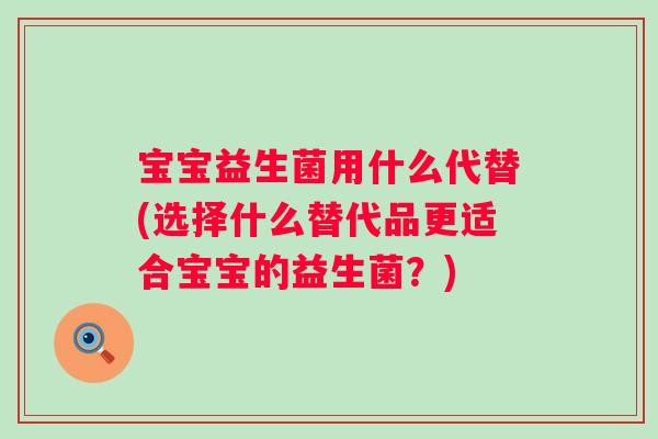 宝宝益生菌用什么代替(选择什么替代品更适合宝宝的益生菌？)