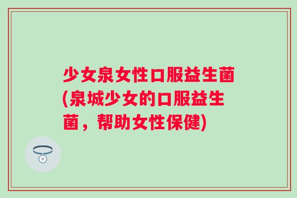 少女泉女性口服益生菌(泉城少女的口服益生菌，帮助女性保健)