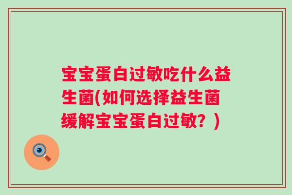 宝宝蛋白吃什么益生菌(如何选择益生菌缓解宝宝蛋白？)