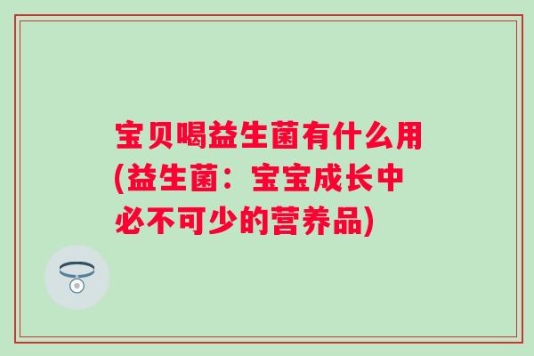 宝贝喝益生菌有什么用(益生菌：宝宝成长中必不可少的营养品)