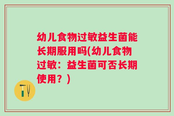 幼儿食物益生菌能长期服用吗(幼儿食物：益生菌可否长期使用？)
