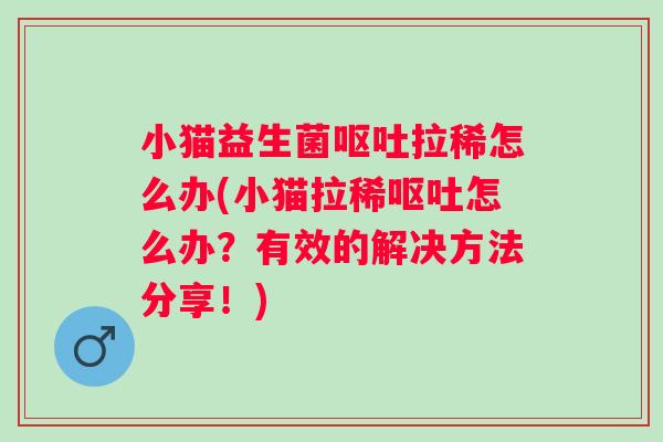 小猫益生菌拉稀怎么办(小猫拉稀怎么办？有效的解决方法分享！)