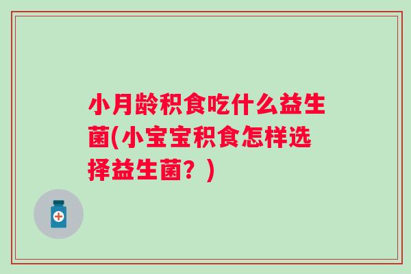 小月龄积食吃什么益生菌(小宝宝积食怎样选择益生菌？)