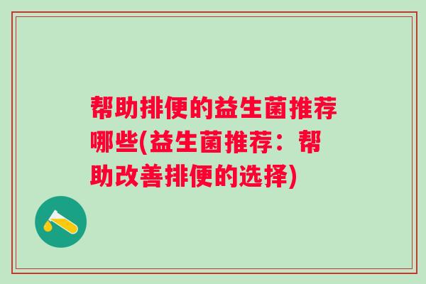 帮助排便的益生菌推荐哪些(益生菌推荐：帮助改善排便的选择)