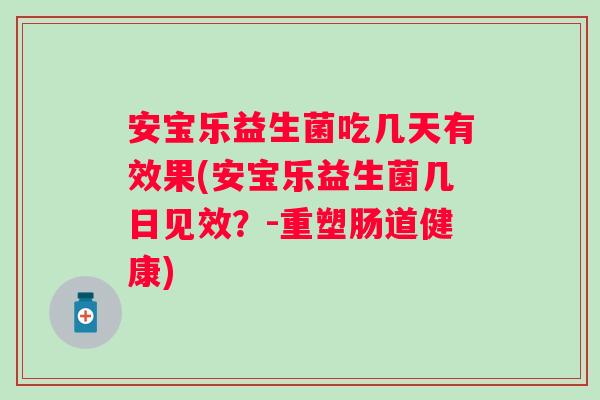 安宝乐益生菌吃几天有效果(安宝乐益生菌几日见效?-重塑肠道健康) 安宝乐益生菌吃几天有效果(安宝乐益生菌几日见效?-重塑肠道健康)