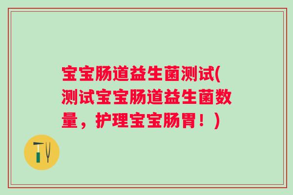 宝宝肠道益生菌测试(测试宝宝肠道益生菌数量,护理宝宝肠胃!) 宝宝肠道益生菌测试(测试宝宝肠道益生菌数量,护理宝宝肠胃!)