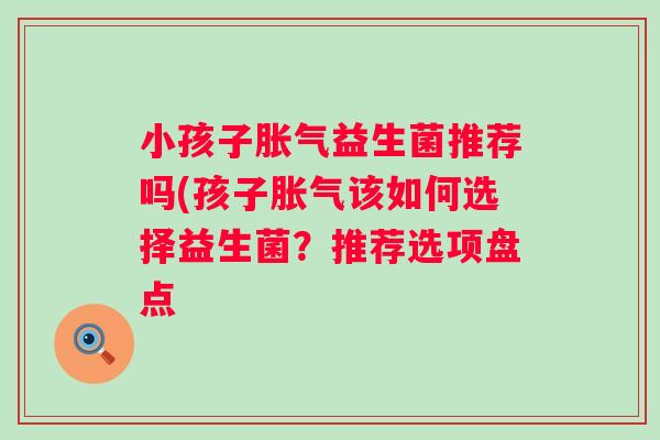 小孩子益生菌推荐吗(孩子该如何选择益生菌?推荐选项盘点 小孩子益生菌推荐吗(孩子该如何选择益生菌?推荐选项盘点