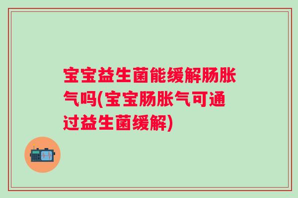宝宝益生菌能缓解肠吗(宝宝肠可通过益生菌缓解) 宝宝益生菌能缓解肠吗(宝宝肠可通过益生菌缓解)