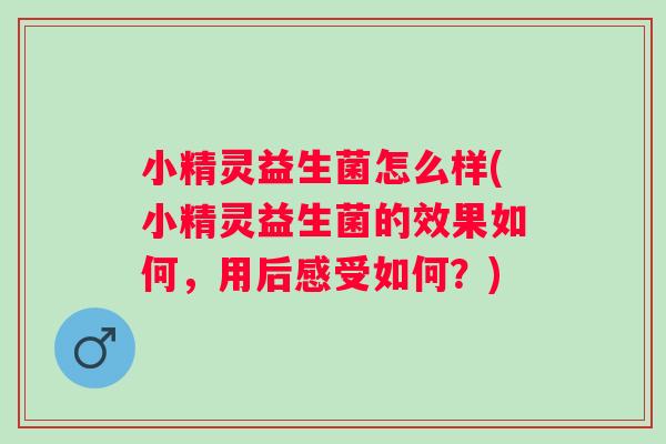 小精灵益生菌怎么样(小精灵益生菌的效果如何,用后感受如何?) 小精灵益生菌怎么样(小精灵益生菌的效果如何,用后感受如何?)