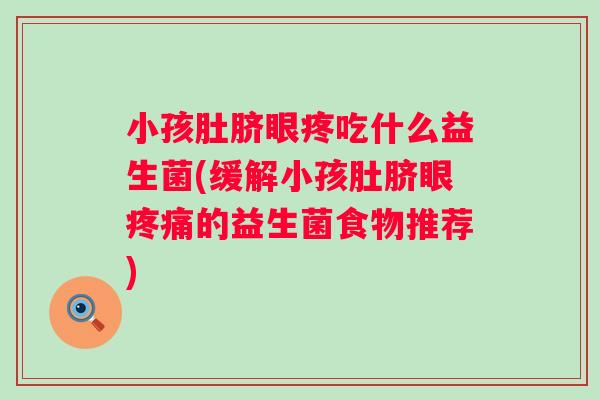 小孩肚脐眼疼吃什么益生菌(缓解小孩肚脐眼的益生菌食物推荐) 小孩肚脐眼疼吃什么益生菌(缓解小孩肚脐眼的益生菌食物推荐)