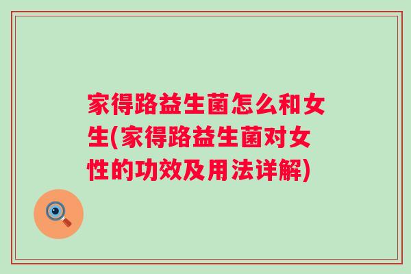 家得路益生菌怎么和女生(家得路益生菌对女性的功效及用法详解)