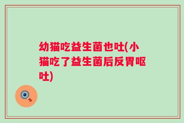 幼猫吃益生菌也吐(小猫吃了益生菌后反胃) 幼猫吃益生菌也吐(小猫吃了益生菌后反胃)