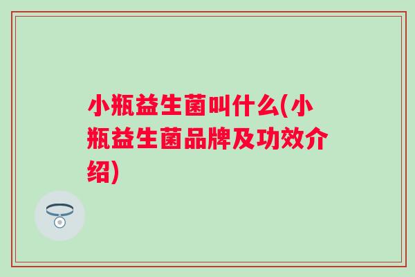 小瓶益生菌叫什么(小瓶益生菌品牌及功效介绍) 小瓶益生菌叫什么(小瓶益生菌品牌及功效介绍)