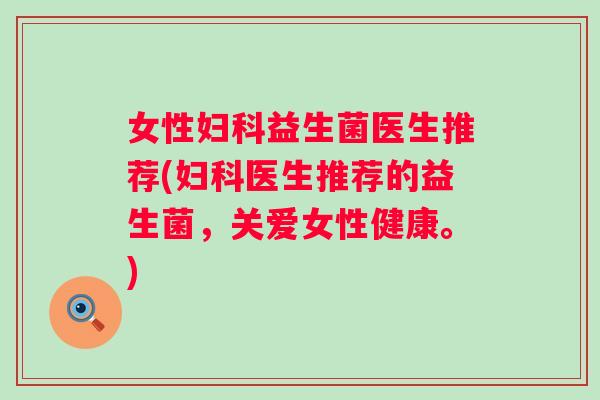 女性妇科益生菌医生推荐(妇科医生推荐的益生菌，关爱女性健康。)