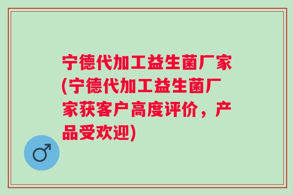 宁德代加工益生菌厂家(宁德代加工益生菌厂家获客户高度评价,产品受欢迎) 宁德代加工益生菌厂家(宁德代加工益生菌厂家获客户高度评价,产品受欢迎)