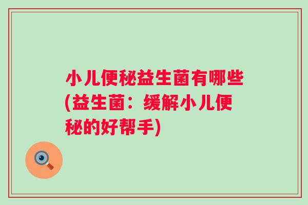 小儿益生菌有哪些(益生菌:缓解小儿的好帮手) 小儿益生菌有哪些(益生菌:缓解小儿的好帮手)