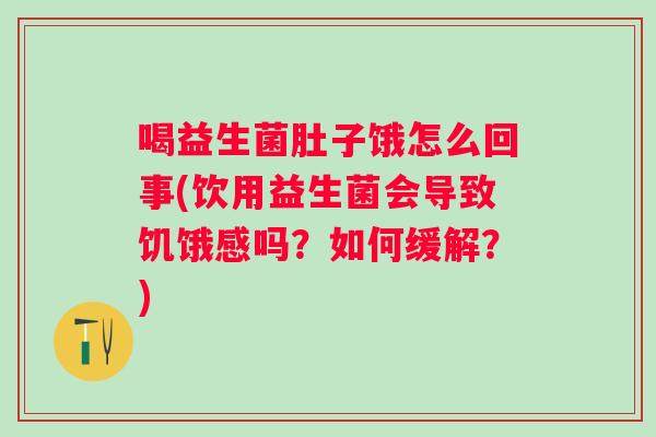 喝益生菌肚子饿怎么回事(饮用益生菌会导致饥饿感吗?如何缓解?) 喝益生菌肚子饿怎么回事(饮用益生菌会导致饥饿感吗?如何缓解?)