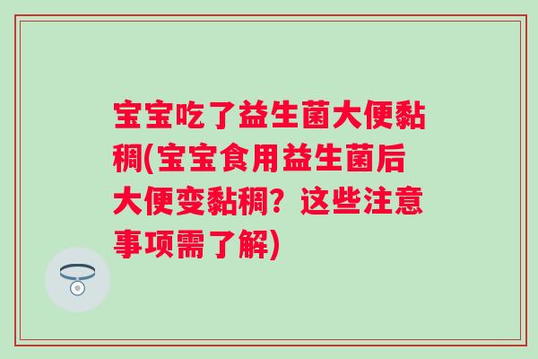 宝宝吃了益生菌大便黏稠(宝宝食用益生菌后大便变黏稠?这些注意事项需了解) 宝宝吃了益生菌大便黏稠(宝宝食用益生菌后大便变黏稠?这些注意事项需了解)