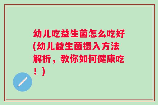 幼儿吃益生菌怎么吃好(幼儿益生菌摄入方法解析，教你如何健康吃！)