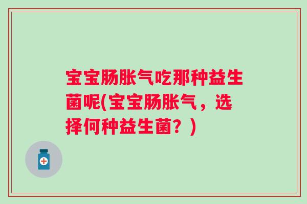 宝宝肠吃那种益生菌呢(宝宝肠，选择何种益生菌？)