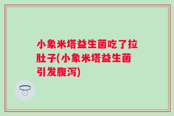 小象米塔益生菌吃了拉肚子(小象米塔益生菌引发) 小象米塔益生菌吃了拉肚子(小象米塔益生菌引发)