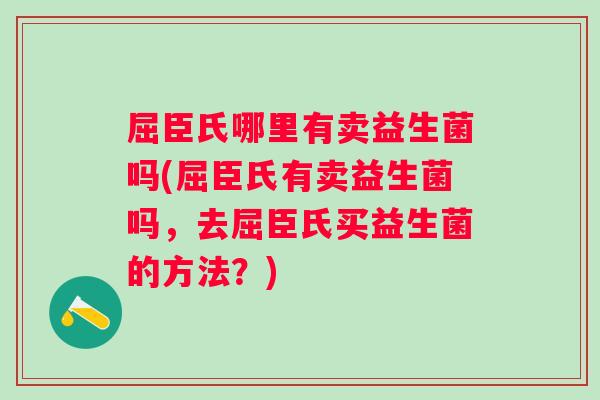 屈臣氏哪里有卖益生菌吗(屈臣氏有卖益生菌吗,去屈臣氏买益生菌的方法?) 屈臣氏哪里有卖益生菌吗(屈臣氏有卖益生菌吗,去屈臣氏买益生菌的方法?)