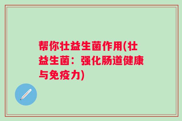 帮你壮益生菌作用(壮益生菌:强化肠道健康与力) 帮你壮益生菌作用(壮益生菌:强化肠道健康与力)