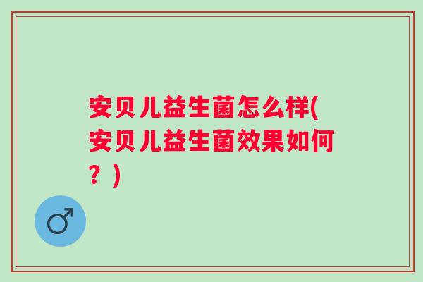安贝儿益生菌怎么样(安贝儿益生菌效果如何?) 安贝儿益生菌怎么样(安贝儿益生菌效果如何?)
