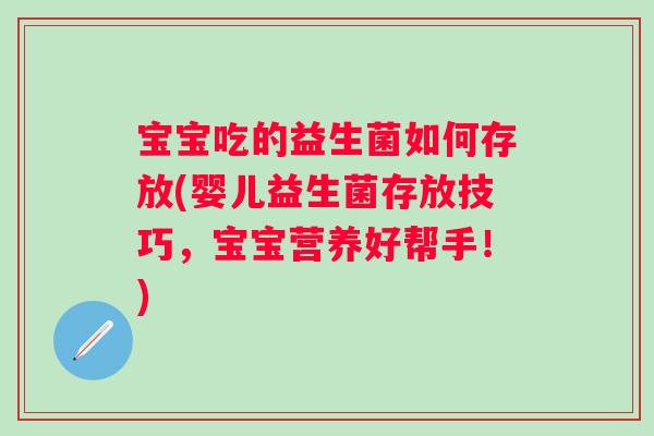 宝宝吃的益生菌如何存放(婴儿益生菌存放技巧，宝宝营养好帮手！)