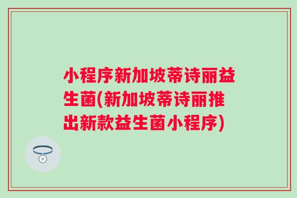 小程序新加坡蒂诗丽益生菌(新加坡蒂诗丽推出新款益生菌小程序)