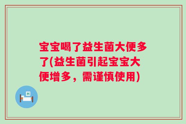 宝宝喝了益生菌大便多了(益生菌引起宝宝大便增多，需谨慎使用)