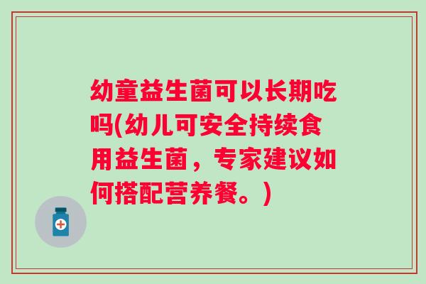 幼童益生菌可以长期吃吗(幼儿可安全持续食用益生菌，专家建议如何搭配营养餐。)