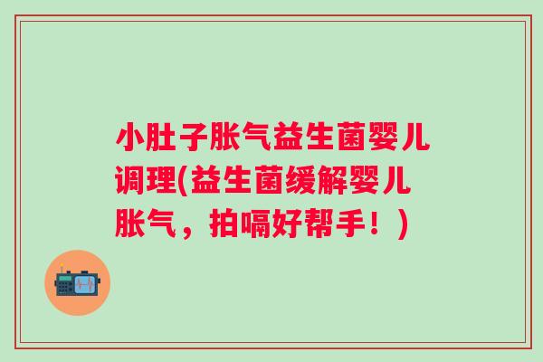 小肚子益生菌婴儿调理(益生菌缓解婴儿，拍嗝好帮手！)