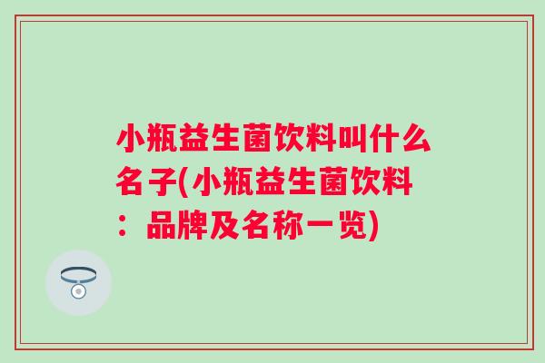 小瓶益生菌饮料叫什么名子(小瓶益生菌饮料:品牌及名称一览) 小瓶益生菌饮料叫什么名子(小瓶益生菌饮料:品牌及名称一览)