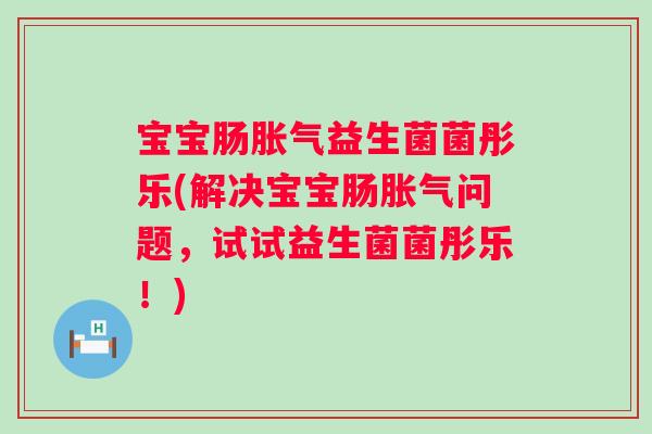 宝宝肠益生菌菌彤乐(解决宝宝肠问题，试试益生菌菌彤乐！)