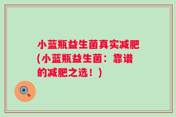 小蓝瓶益生菌真实(小蓝瓶益生菌:靠谱的之选!) 小蓝瓶益生菌真实(小蓝瓶益生菌:靠谱的之选!)