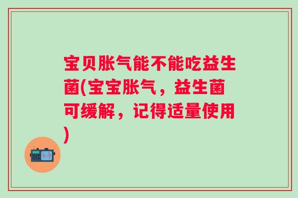 宝贝能不能吃益生菌(宝宝，益生菌可缓解，记得适量使用)