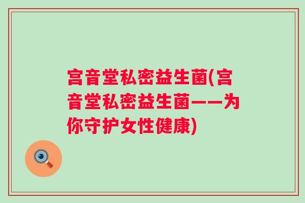 宫音堂私密益生菌(宫音堂私密益生菌——为你守护女性健康) 宫音堂私密益生菌(宫音堂私密益生菌——为你守护女性健康)