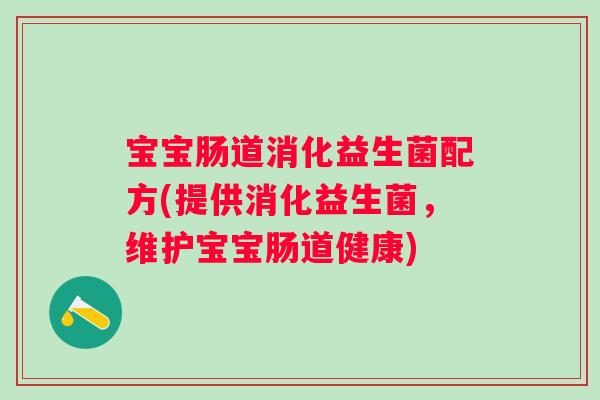 宝宝肠道消化益生菌配方(提供消化益生菌,维护宝宝肠道健康) 宝宝肠道消化益生菌配方(提供消化益生菌,维护宝宝肠道健康)