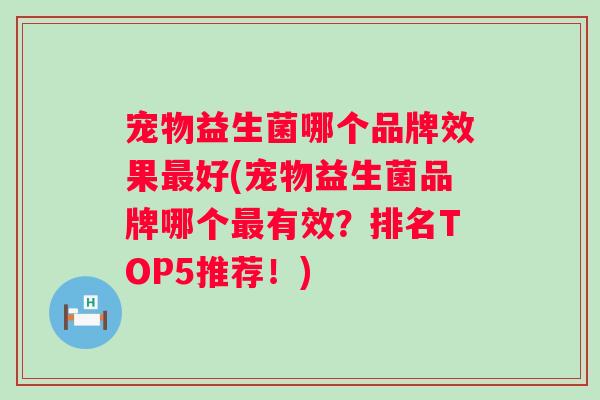宠物益生菌哪个品牌效果好(宠物益生菌品牌哪个有效？排名TOP5推荐！)