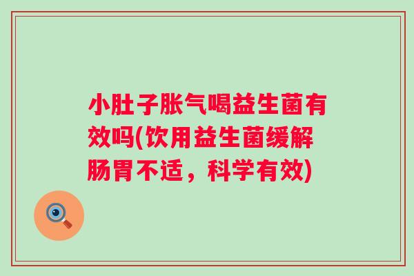 小肚子喝益生菌有效吗(饮用益生菌缓解肠胃不适,科学有效) 小肚子喝益生菌有效吗(饮用益生菌缓解肠胃不适,科学有效)