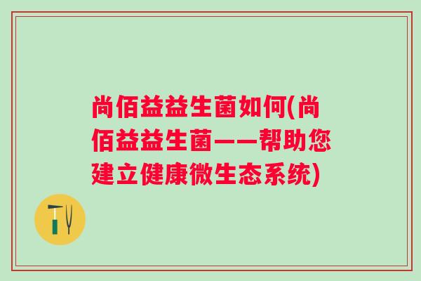 尚佰益益生菌如何(尚佰益益生菌——帮助您建立健康微生态系统)