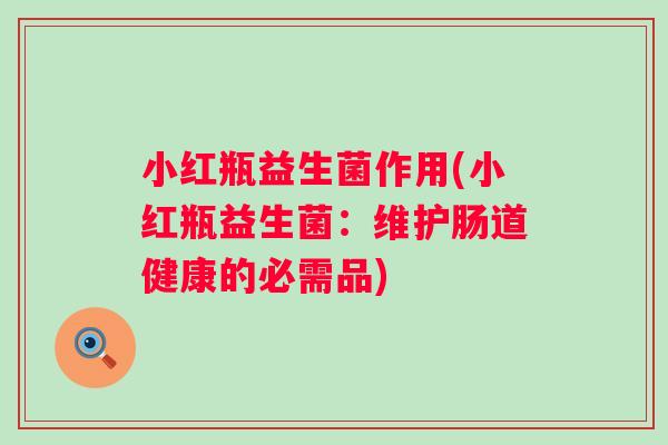 小红瓶益生菌作用(小红瓶益生菌：维护肠道健康的必需品)