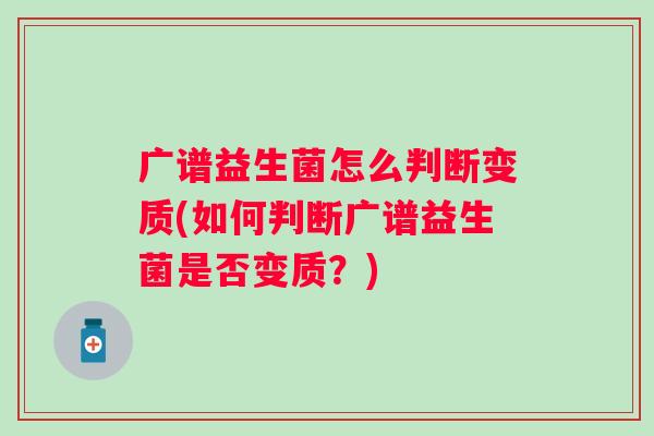 广谱益生菌怎么判断变质(如何判断广谱益生菌是否变质?) 广谱益生菌怎么判断变质(如何判断广谱益生菌是否变质?)