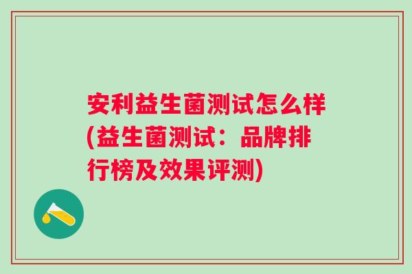 安利益生菌测试怎么样(益生菌测试：品牌排行榜及效果评测)