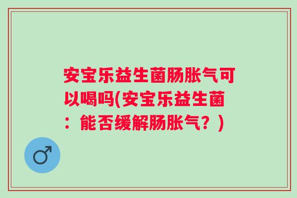 安宝乐益生菌肠可以喝吗(安宝乐益生菌：能否缓解肠？)
